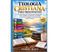 TEOLOGÍA CRISTIANA PARA PRINCIPIANTES: Una introducción práctica para entender a Dios, las Escrituras, la Salvación, la Trinidad, Jesucristo, la ... cristianas esenciales para crecer en la fe