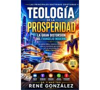 Teología de la Prosperidad: La Gran Distorsión del Evangelio Moderno: Un análisis bíblico, histórico y teológico sobre un movimiento que convirtió la fe en una promesa de éxito y riqueza