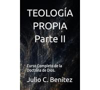 TEOLOGÍA PROPIA: Curso Completo de la Doctrina de Dios. SEGUNDA PARTE