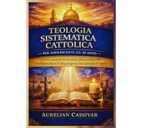 Teologia Sistematica Cattolica per Adolescenti (13-19 Anni): Un'introduzione Strutturata Alla Dottrina, Alla Tradizione Sacra E All'apologetica Per I Giovani Credenti
