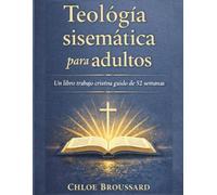 Teología sistemática para adultos: Un libro de trabajo cristiano guiado de 52 semanas sobre doctrina bíblica, creencias cristianas fundamentales y formación espiritual