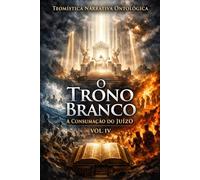 Teomística Narrativa Ontológica O Trono Branco A Consumação do Juízo Vol. IV