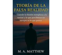 TEORIA DE LA FALSA REALIDAD: Cuando la ilusión reemplaza a la verdad y lo que percibimos no siempre es lo que parece