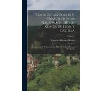 Teoria De Las Cortes O Grandes Juntas Nacionales De Los Reinos De Leon Y Castilla: Monumentos De Su Constitution Politica Y De La Soberania Del Pueblo