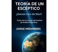 TEORÍA DE UN ESCÉPTICO ¿Somos hijos de Dios?: Teoría de la creación del hombre de Andrés Miñambres