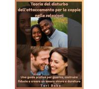 Teoria del disturbo dell'attaccamento per le coppie nelle relazioni: Una guida pratica per guarire, costruire fiducia e creare un amore sicuro e duraturo
