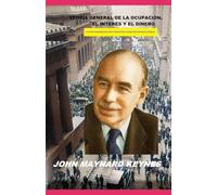 TEORÍA GENERAL DE LA OCUPACIÓN, EL INTERÉS Y EL DINERO: La obra fundamental que transformó la macroeconomía moderna.
