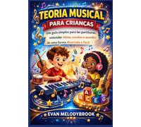 TEORIA MUSICAL PARA CRIANÇAS: Um guia simples para ler partituras, entender ritmo, escalas e acordes de uma forma divertida e fácil.