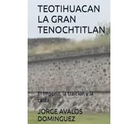 TEOTIHUACAN LA GRAN TENOCHTITLAN: El imperio, la traicion y la caida