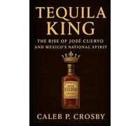 Tequila King: The Rise of José Cuervo and Mexico’s National Spirit