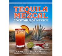 Tequila & Mezcal Cocktails of Mexico: Authentic Recipes from Mexico Celebrating Flavor, Culture & Spirit