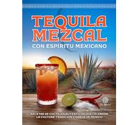 Tequila & Mezcal con Espíritu Mexicano: Recetas de Cocteles Auténticos que Celebran la Cultura, Tradición y Sabor de México