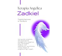 Terapia angelica con l'arcangelo Zadkiel - Trasmutazione e perdono: Guida angelica completa per la trasmutazione con la fiamma viola e il perdono divino. Rituali e risposte angeliche