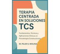 Terapia Centrada en Soluciones. TCS: Fundamentos, Técnicas y Aplicaciones Clínicas en Psicoterapia Constructivista