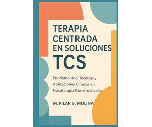 Terapia Centrada en Soluciones. TCS: Fundamentos, Técnicas y Aplicaciones Clínicas en Psicoterapia Constructivista