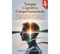 TERAPIA COGNITIVO COMPORTAMENTALE: 8 Libri in 1 : dalla Scienza alla Pratica : come Liberarti da Ansia, Stress e Pensieri Negativi, Costruendo una Serenità duratura e Tornando ad una Vita Gioiosa.