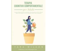 Terapia Cognitivo Comportamentale per Adulti: Tecniche ed Esercizi CBT per Vincere Rabbia, Ansia, Depressione e Panico. Affronta ADHD e OCD. Migliora La Tua Vita Superando Trauma, Fobie e Dipendenze