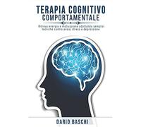 Terapia Cognitivo Comportamentale: Ritrova Energia E Motivazione Adottando Semplici Tecniche Contro Ansia, Stress E Depressione