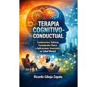 Terapia Cognitivo-Conductual: Fundamentos Teóricos, Formulación Clínica y Aplicaciones Avanzadas en Salud Mental