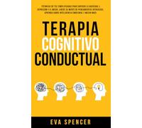 Terapia Cognitivo Conductual: ¡Técnicas de TCC simplificadas para superar la ansiedad, la depresión y el miedo. Libere su mente de pensamientos ... sobre inteligencia emocional y mucho más!