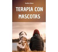 TERAPIA CON MASCOTAS: UN MANUAL COMPLETO PARA COMPRENDER EL PODER CURATIVO DE LA TERAPIA CON MASCOTAS Y SU PAPEL EN EL BIENESTAR FÍSICO Y MENTAL DE QUIENES LA USAN