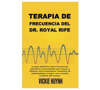 Terapia de frecuencia del Dr. Royal Rife: La guía definitiva sobre frecuencias naturales recomendadas para atacar y eliminar microorganismos causantes ... y lograr una curación completa del cuerpo.