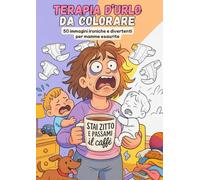 TERAPIA D'URLO DA COLORARE. 50 immagini ironiche e divertenti per mamme esaurite: Il libro da colorare perfetto per chi ha finito la pazienza ma non l’ironia!