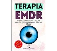 Terapia EMDR: Cómo Curar El Trauma Con Una Metodología Revolucionaria, Rápida Y Eficaz.