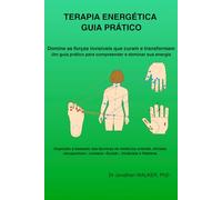 TERAPIA ENERGÉTICA - GUIA PRÁTICO: Domine as forças invisíveis que curam e transformam - Um guia prático para compreender e dominar sua energia