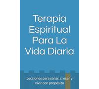 Terapia Espiritual Para La Vida: Lecciones para sanar, crecer y vivir con propósito