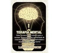 Terapia Mental: Como reconectar seu cérebro para o sucesso, desenvolver uma mentalidade de crescimento, aumentar a produtividade e desenvolver resiliência mental
