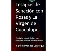 Terapias de Sanación con Rosas y La Virgen de Guadalupe: El mágico mundo de las rosas como tratamiento de desarmonías