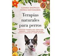 Terapias naturales para perros: Acupuntura, fitoterapia, reiki, terapia floral, homeopatía… y otras terapias para mejorar la salud y el bienestar de tu animal de compañía