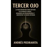 Tercer Ojo: La Guía Definitiva Para Activar Tu Glándula Pineal, Desarrollar Clarividencia Y Despertar Tu Visión Interior