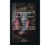TERENCE CRAWFORD BIOGRAPHY: THE BLUEPRINT OF BOXING GREATNESS (LESSONS FROM A FIGHTER WHO REDEFINED THE SWEET SCIENCE)