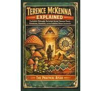 Terence McKenna Explained: Psychedelic Philosophy, The Archaic Revival, Timewave Theory, Ethnobotany, Shamanism, and the Evolution of Human Consciousness