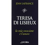 Teresa di Lisieux. La mia vocazione è l'amore