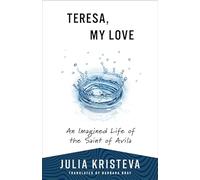 Teresa, My Love: An Imagined Life of the Saint of Avila