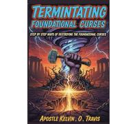 TERMINATING FOUNDATIONAL CURSES: STEP BY STEP WAYS OF DESTROYING THE FOUNDATIONAL CURSES