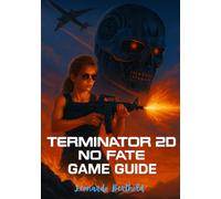 TERMINATOR 2D-NO FATE GAME GUIDE: A Comprehensive Campaign Walkthrough, Character Guides, and Expert Combat Strategies