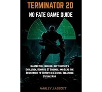 Terminator 2D: NO FATE Game Guide: Master the Timeline, Defy Skynet’s Evolution, Rewrite 27 Endings, and Lead the Resistance to Victory in a Living, Breathing Future War