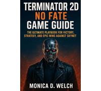Terminator 2D: No Fate Game Guide: The Ultimate Playbook for Victory, Strategy, and Epic Wins Against Skynet