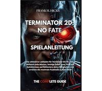 TERMINATOR 2D: NO FATE SPIELANLEITUNG: Der ultimative Leitfaden für Terminator 2D: No Fate - Meistere jede Mission, besiege jeden Boss, lüfte alle ... erreiche die maximale Punktzahl in allen Modi