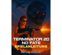 TERMINATOR 2D - NO FATE SPIELANLEITUNG: Eine umfassende Kampagnen-Komplettlösung, Charakterleitfäden und Experten-Kampfstrategien