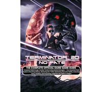 TERMINATOR 2D: NO FATE: THE COMPLETE OFFICIAL GAME GUIDE Complete Walkthrough, Combat Tactics & Boss Battle Strategies - Your Essential Field Guide ... Builds, Unlocking Every Timeline, and Prev