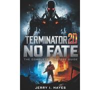 TERMINATOR 2D: NO FATE - THE COMPLETE STRATEGY GUIDE: Master Every Mission, Conquer Every Boss, Uncover All Secrets, and Lead the Resistance to Victory