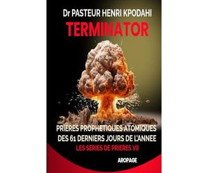 TERMINATOR, Prières des 61 Derniers Jours de l'Année: Prières Prophétiques atomiques pour détruire les projets et œuvres des forces des ténèbres durant les Mois de Novembre et Décembre