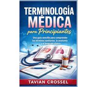 Terminología médica para principiantes: Una guía sencilla para comprender los términos sanitarios, la anatomía y el lenguaje clínico.