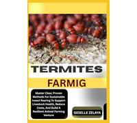 TERMITES FARMIG: Master Clear, Proven Methods For Sustainable Insect Rearing To Support Livestock Health, Reduce Costs, And Build A Resilient Animal Farming Venture
