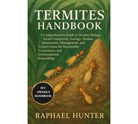TERMITES HANDBOOK: A Comprehensive Guide to Termite Biology, Social Complexity, Ecology, Human Interactions, Management, and Conservation for Sustainable Coexistence and Environmental Stewardship